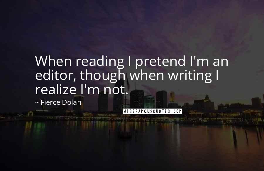 Fierce Dolan Quotes: When reading I pretend I'm an editor, though when writing I realize I'm not.