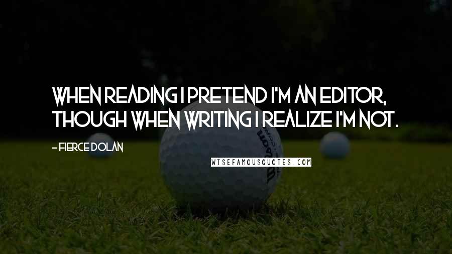 Fierce Dolan Quotes: When reading I pretend I'm an editor, though when writing I realize I'm not.