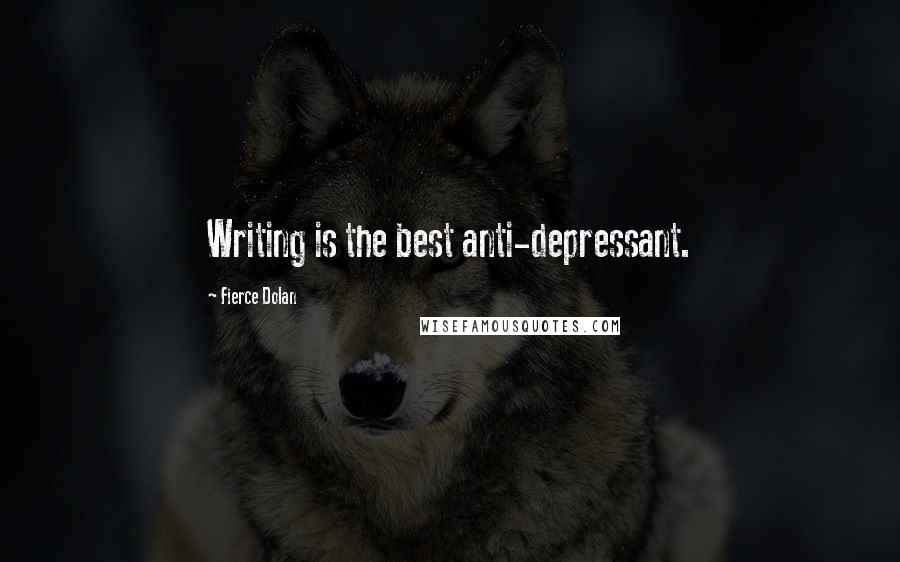 Fierce Dolan Quotes: Writing is the best anti-depressant.