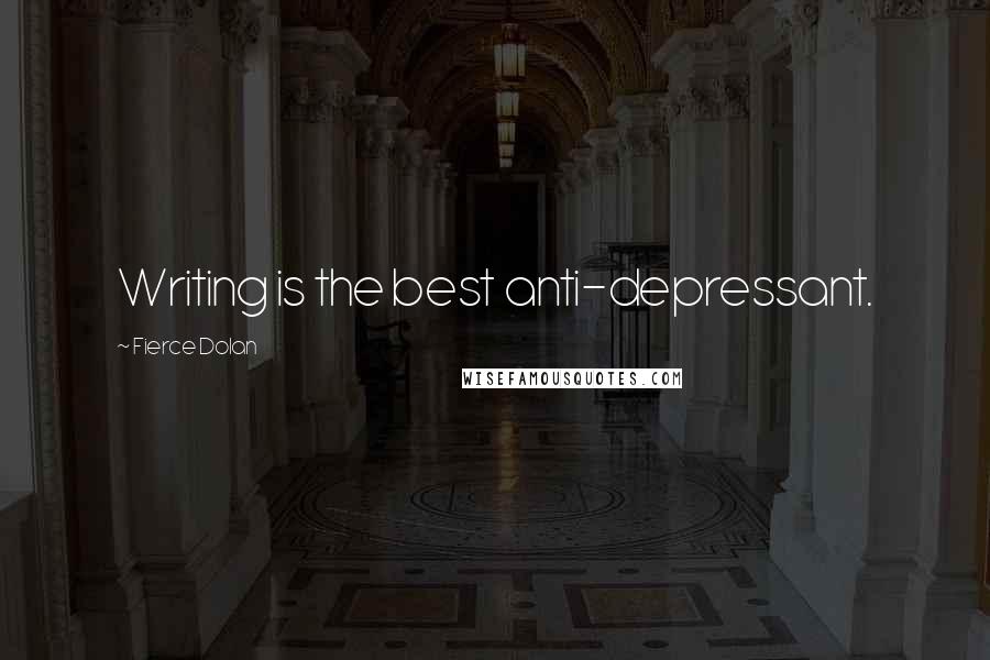 Fierce Dolan Quotes: Writing is the best anti-depressant.