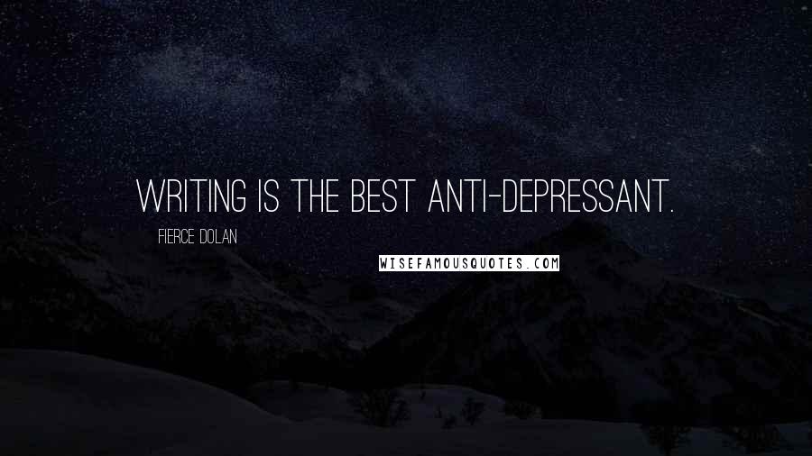 Fierce Dolan Quotes: Writing is the best anti-depressant.
