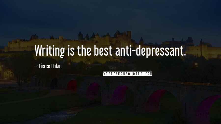 Fierce Dolan Quotes: Writing is the best anti-depressant.