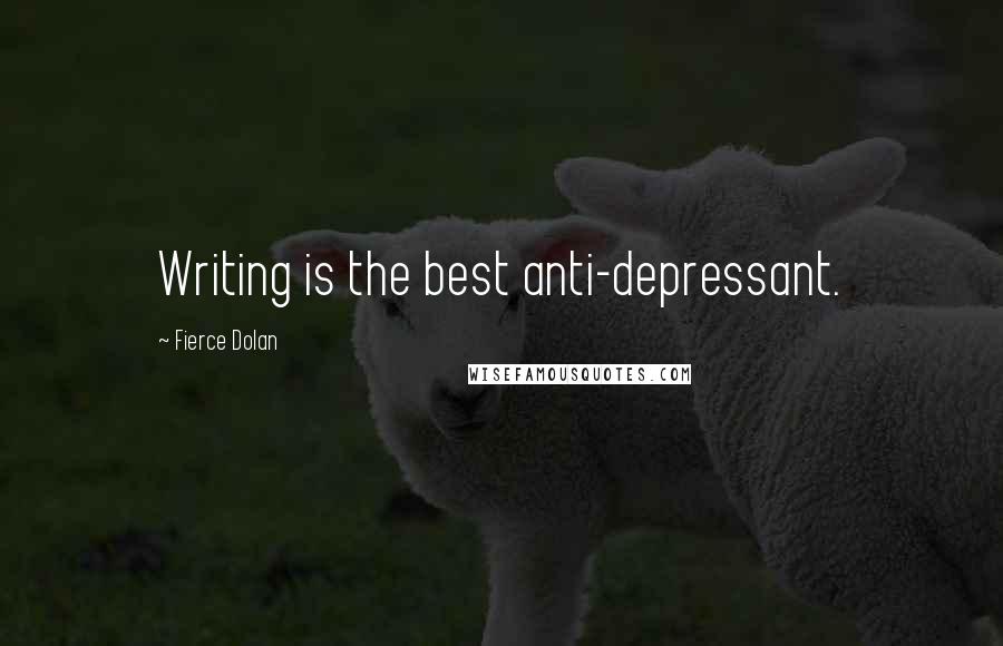 Fierce Dolan Quotes: Writing is the best anti-depressant.