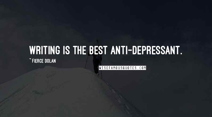 Fierce Dolan Quotes: Writing is the best anti-depressant.