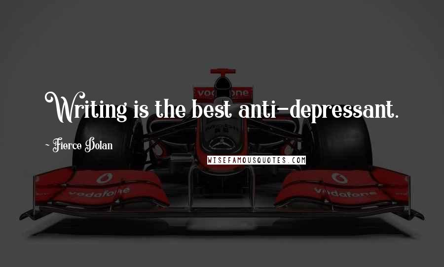 Fierce Dolan Quotes: Writing is the best anti-depressant.