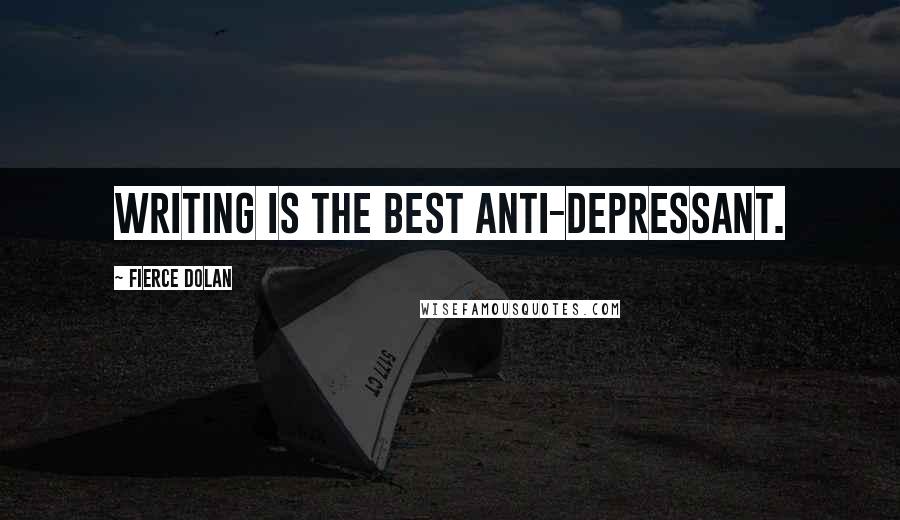 Fierce Dolan Quotes: Writing is the best anti-depressant.