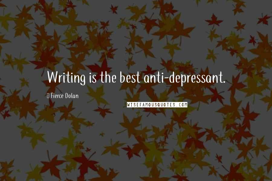 Fierce Dolan Quotes: Writing is the best anti-depressant.