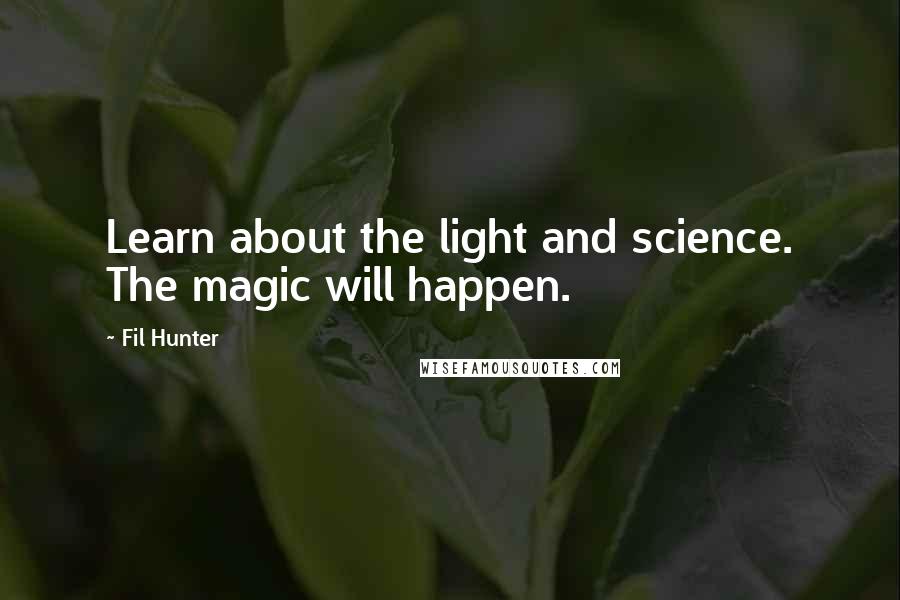 Fil Hunter Quotes: Learn about the light and science. The magic will happen.