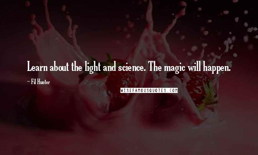 Fil Hunter Quotes: Learn about the light and science. The magic will happen.