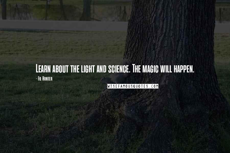 Fil Hunter Quotes: Learn about the light and science. The magic will happen.