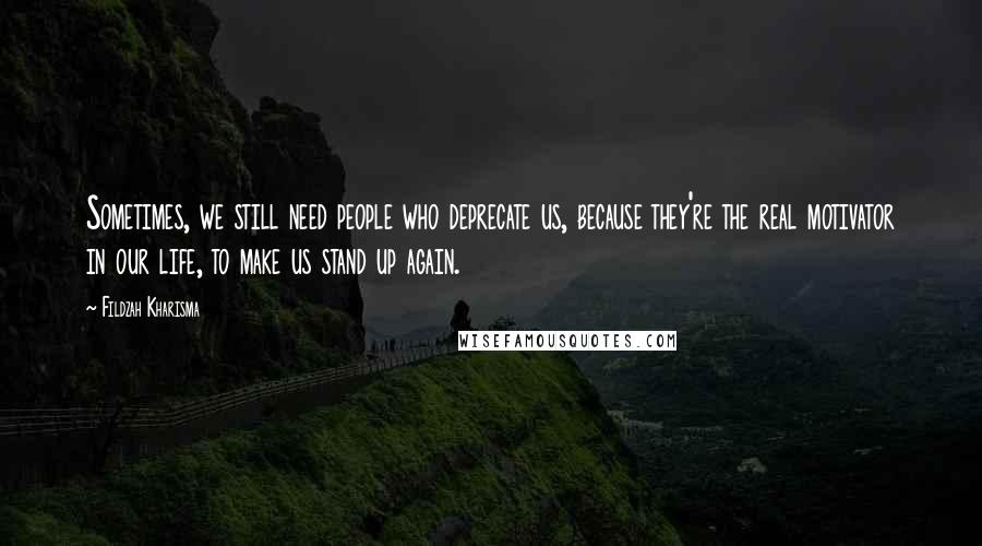Fildzah Kharisma Quotes: Sometimes, we still need people who deprecate us, because they're the real motivator in our life, to make us stand up again.