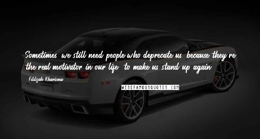 Fildzah Kharisma Quotes: Sometimes, we still need people who deprecate us, because they're the real motivator in our life, to make us stand up again.