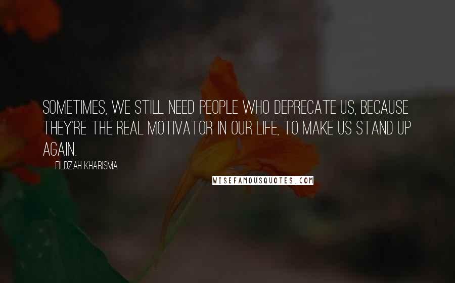 Fildzah Kharisma Quotes: Sometimes, we still need people who deprecate us, because they're the real motivator in our life, to make us stand up again.