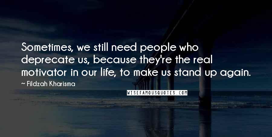 Fildzah Kharisma Quotes: Sometimes, we still need people who deprecate us, because they're the real motivator in our life, to make us stand up again.