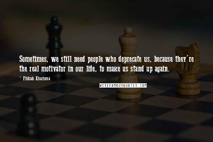 Fildzah Kharisma Quotes: Sometimes, we still need people who deprecate us, because they're the real motivator in our life, to make us stand up again.