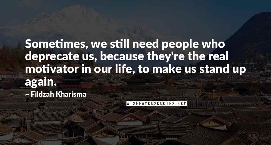Fildzah Kharisma Quotes: Sometimes, we still need people who deprecate us, because they're the real motivator in our life, to make us stand up again.