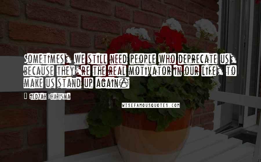 Fildzah Kharisma Quotes: Sometimes, we still need people who deprecate us, because they're the real motivator in our life, to make us stand up again.