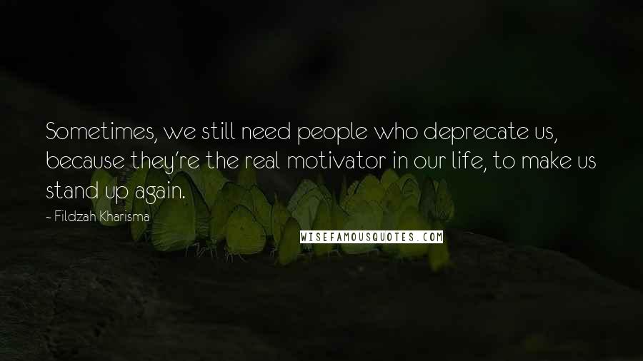 Fildzah Kharisma Quotes: Sometimes, we still need people who deprecate us, because they're the real motivator in our life, to make us stand up again.