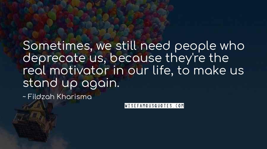 Fildzah Kharisma Quotes: Sometimes, we still need people who deprecate us, because they're the real motivator in our life, to make us stand up again.