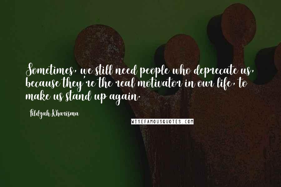 Fildzah Kharisma Quotes: Sometimes, we still need people who deprecate us, because they're the real motivator in our life, to make us stand up again.
