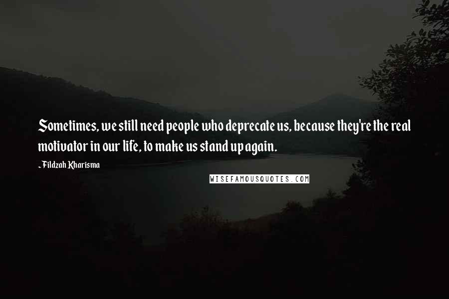 Fildzah Kharisma Quotes: Sometimes, we still need people who deprecate us, because they're the real motivator in our life, to make us stand up again.