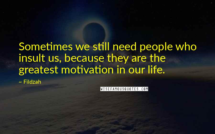 Fildzah Quotes: Sometimes we still need people who insult us, because they are the greatest motivation in our life.