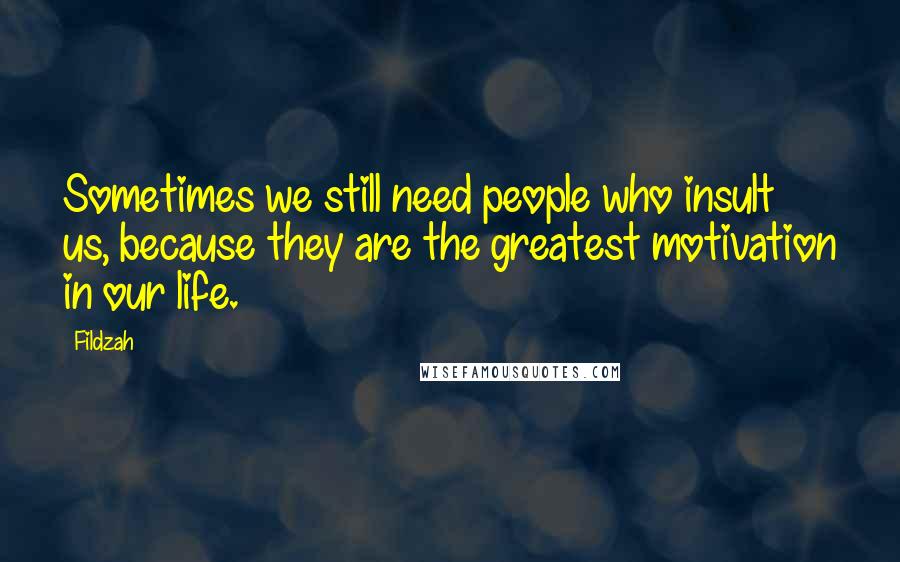 Fildzah Quotes: Sometimes we still need people who insult us, because they are the greatest motivation in our life.