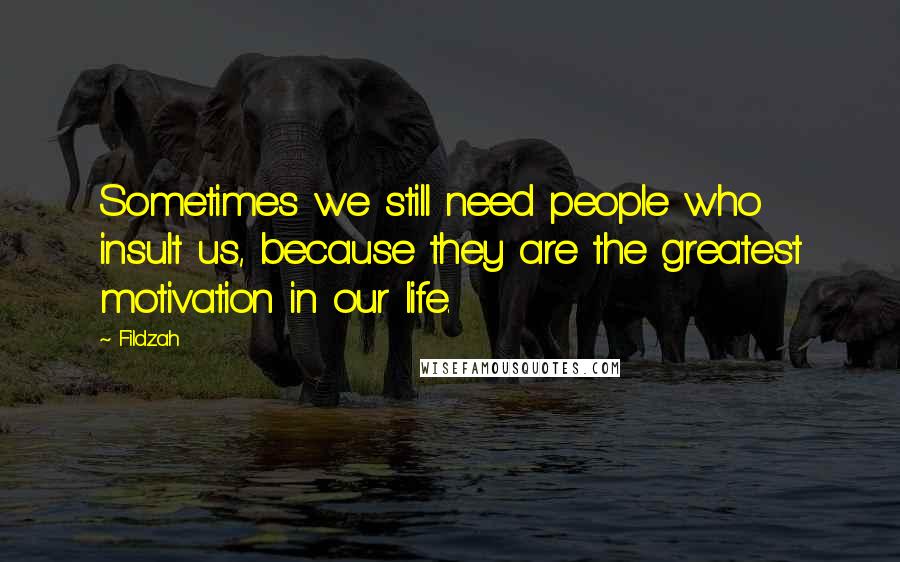 Fildzah Quotes: Sometimes we still need people who insult us, because they are the greatest motivation in our life.