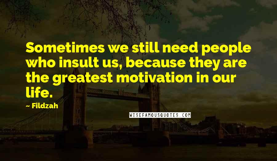 Fildzah Quotes: Sometimes we still need people who insult us, because they are the greatest motivation in our life.