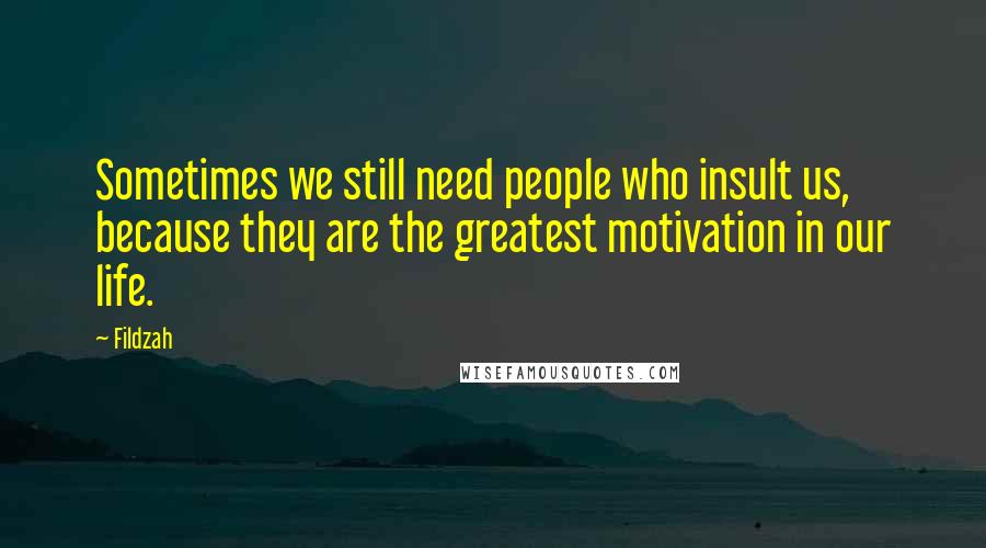 Fildzah Quotes: Sometimes we still need people who insult us, because they are the greatest motivation in our life.