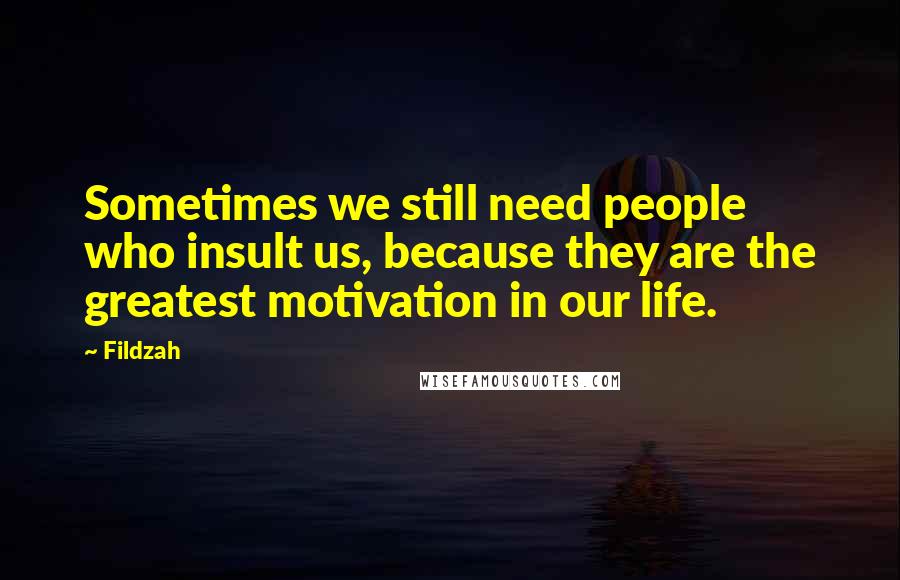 Fildzah Quotes: Sometimes we still need people who insult us, because they are the greatest motivation in our life.