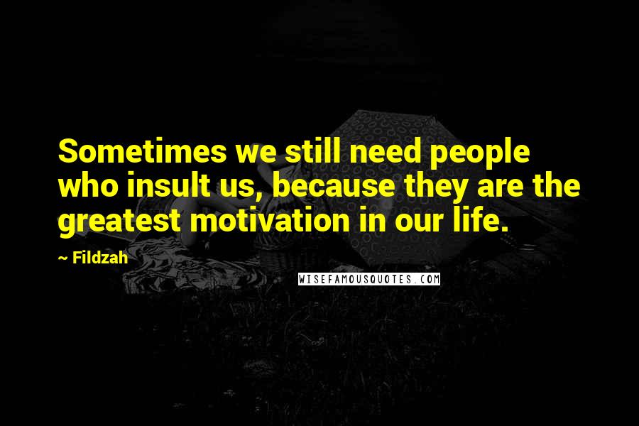 Fildzah Quotes: Sometimes we still need people who insult us, because they are the greatest motivation in our life.