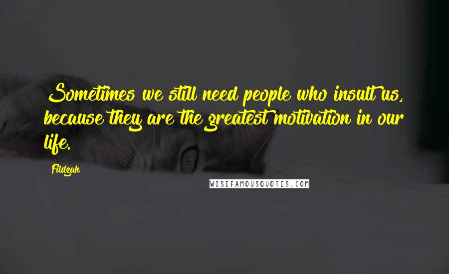 Fildzah Quotes: Sometimes we still need people who insult us, because they are the greatest motivation in our life.