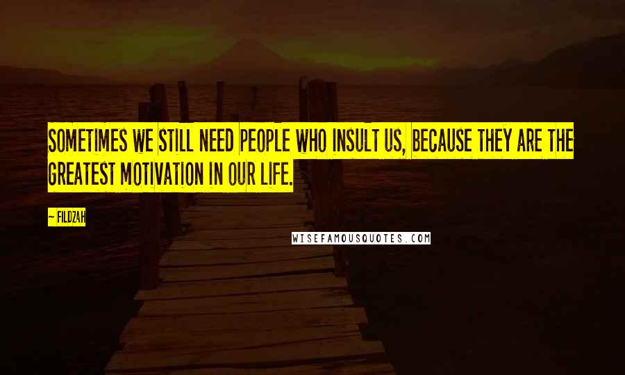Fildzah Quotes: Sometimes we still need people who insult us, because they are the greatest motivation in our life.