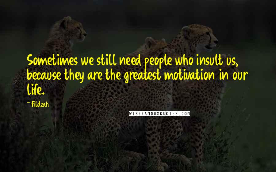 Fildzah Quotes: Sometimes we still need people who insult us, because they are the greatest motivation in our life.