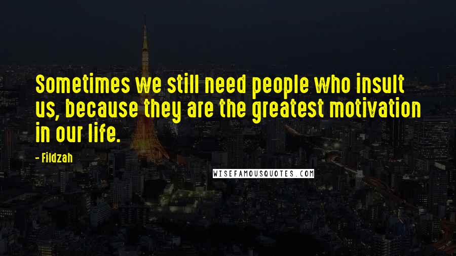 Fildzah Quotes: Sometimes we still need people who insult us, because they are the greatest motivation in our life.