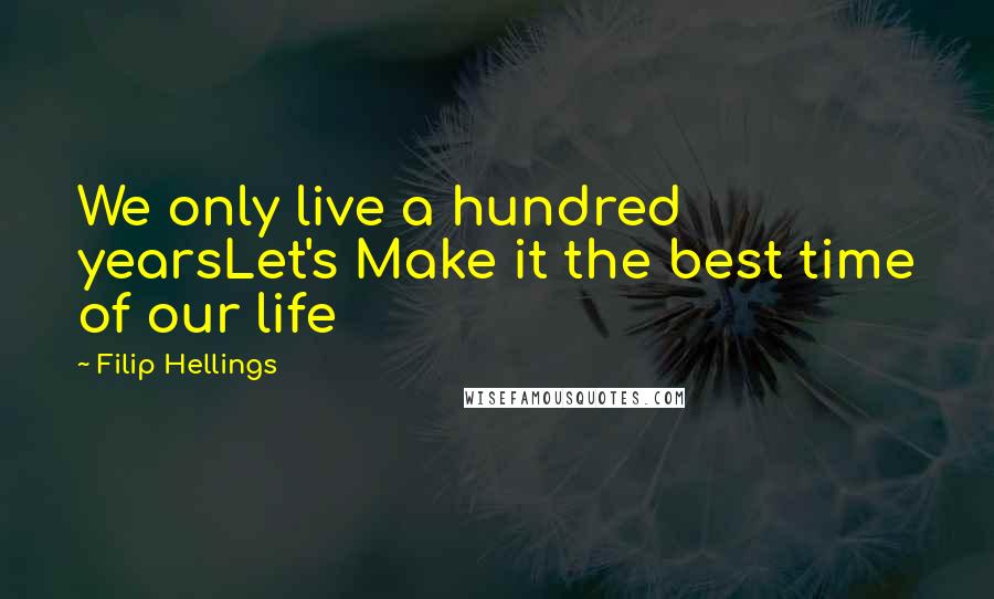 Filip Hellings Quotes: We only live a hundred yearsLet's Make it the best time of our life