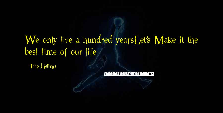 Filip Hellings Quotes: We only live a hundred yearsLet's Make it the best time of our life