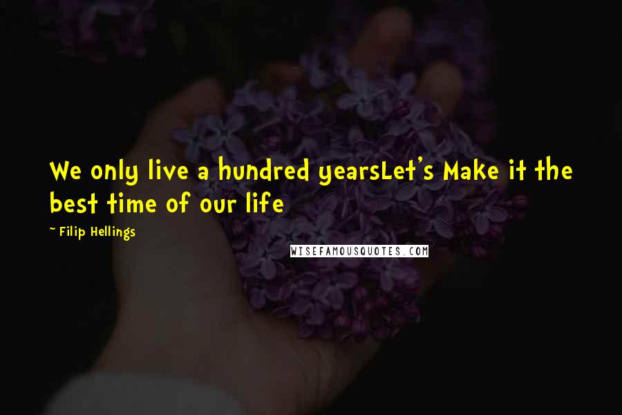 Filip Hellings Quotes: We only live a hundred yearsLet's Make it the best time of our life