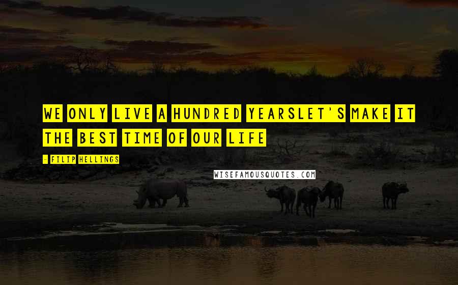 Filip Hellings Quotes: We only live a hundred yearsLet's Make it the best time of our life