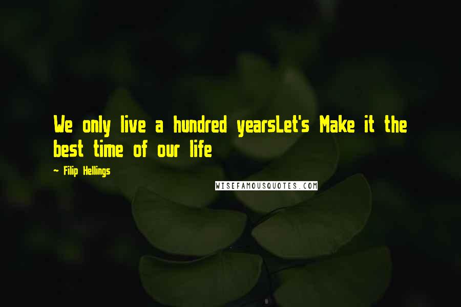 Filip Hellings Quotes: We only live a hundred yearsLet's Make it the best time of our life