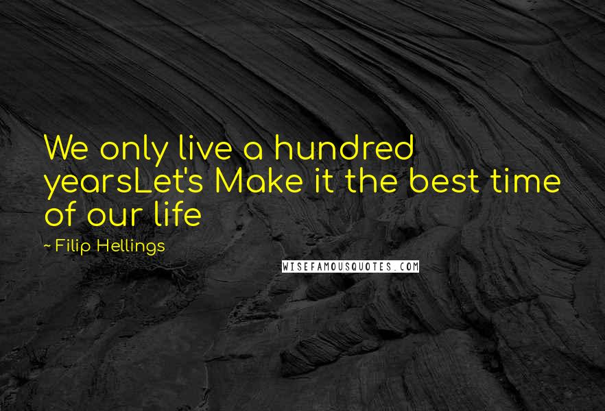 Filip Hellings Quotes: We only live a hundred yearsLet's Make it the best time of our life