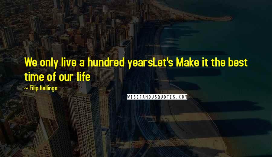 Filip Hellings Quotes: We only live a hundred yearsLet's Make it the best time of our life