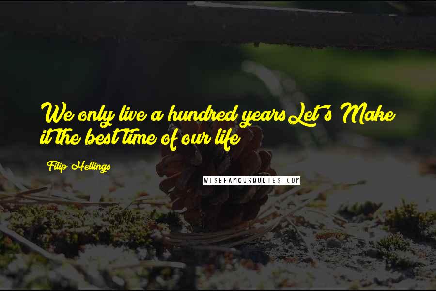 Filip Hellings Quotes: We only live a hundred yearsLet's Make it the best time of our life
