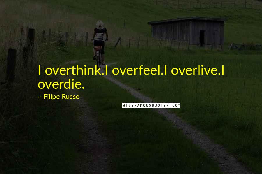 Filipe Russo Quotes: I overthink.I overfeel.I overlive.I overdie.