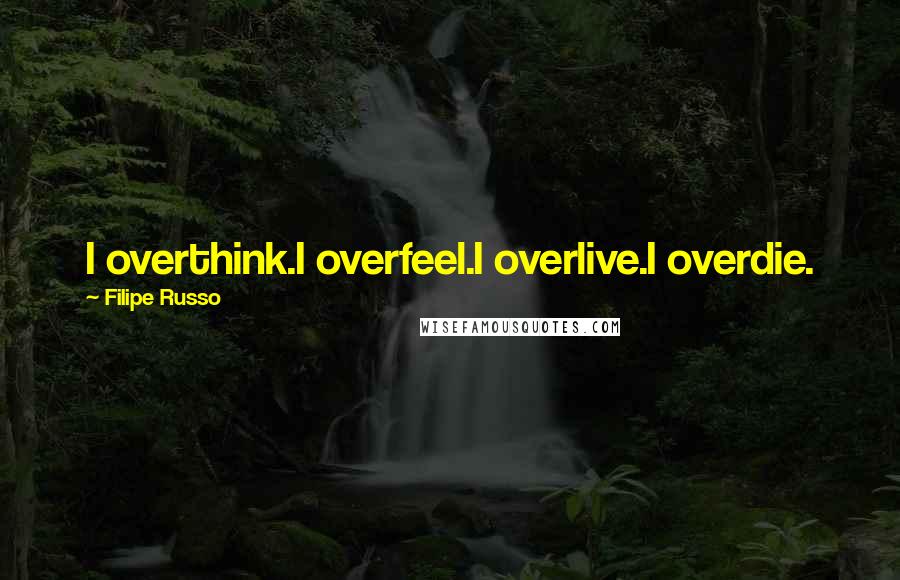 Filipe Russo Quotes: I overthink.I overfeel.I overlive.I overdie.