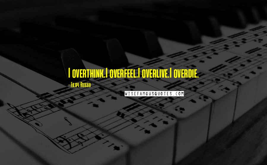 Filipe Russo Quotes: I overthink.I overfeel.I overlive.I overdie.