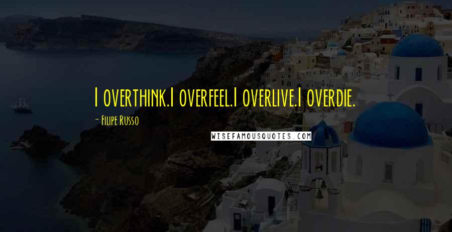 Filipe Russo Quotes: I overthink.I overfeel.I overlive.I overdie.