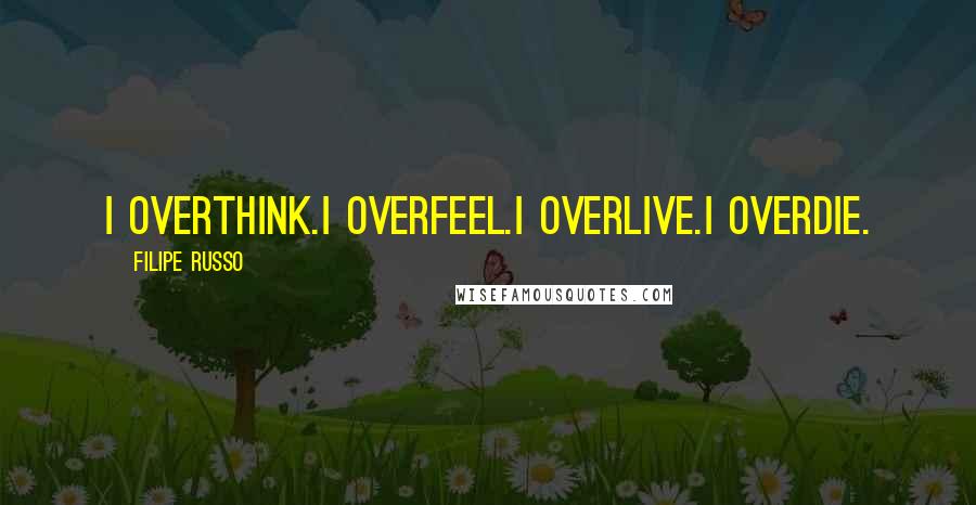 Filipe Russo Quotes: I overthink.I overfeel.I overlive.I overdie.