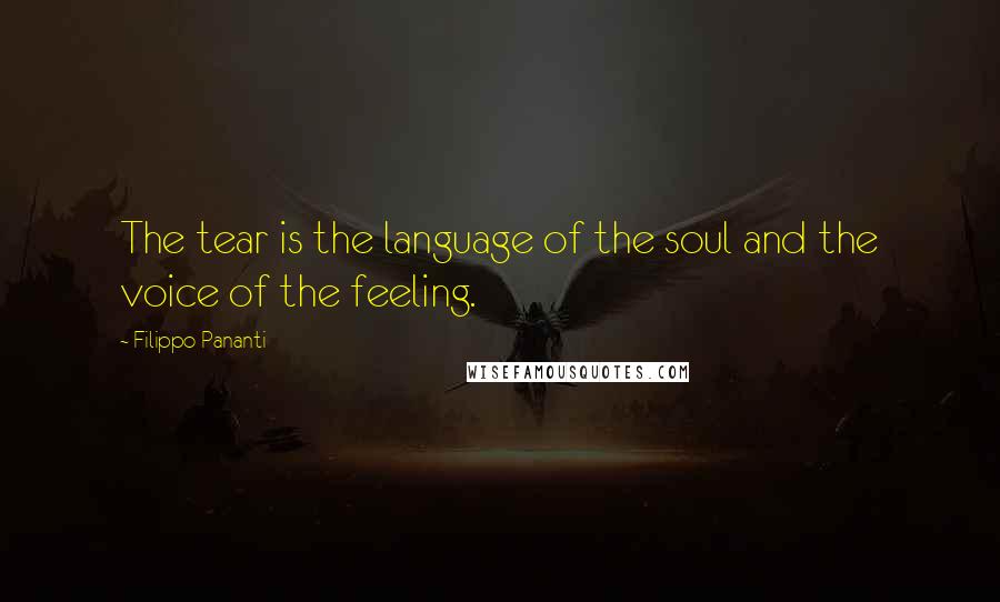 Filippo Pananti Quotes: The tear is the language of the soul and the voice of the feeling.